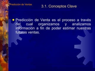 3.1. Conceptos Clave Predicción  de Venta es el proceso a través del cual organizamos y analizamos información a fin de poder estimar nuestras futuras ventas. 3.  Predicción de Ventas   