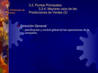 3.2. Puntos Principales 3.2.4. Mayores usos de las Predicciones de Ventas (3) Dirección General: planificación y control global de las operaciones de la compañía. 3.  Predicción de Ventas 