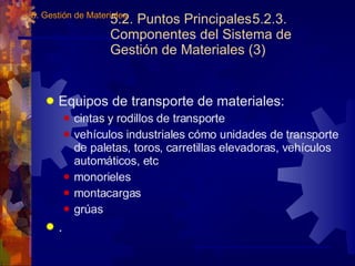 5.2. Puntos Principales 5.2.3. Componentes del Sistema de Gestión de Materiales (3) Equipos de transporte de materiales: cintas y rodillos de transporte vehículos industriales cómo unidades de transporte de paletas, toros, carretillas elevadoras, vehículos automáticos, etc monorieles montacargas grúas . 5. Gestión de Materiales 