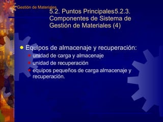 5.2. Puntos Principales 5.2.3. Componentes de Sistema de Gestión de Materiales (4) Equipos de almacenaje y recuperación: unidad de carga y almacenaje unidad de recuperación equipos pequeños de carga almacenaje y recuperación. 5. Gestión de Materiales 