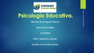 Brenda Domínguez García
Joanna González.
02 PEMA
Mtra. Alejandra Aguilar.
Gestión de la Información.
 