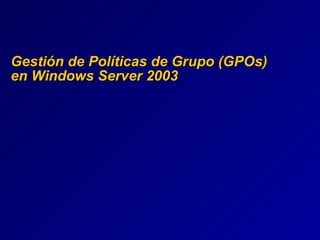 Gestión de Políticas de Grupo (GPOs)  en Windows Server 2003 