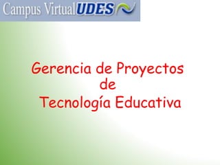 Gerencia de Proyectos
de
Tecnología Educativa
 
