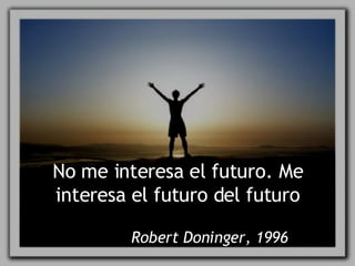 No me interesa el futuro. Me interesa el futuro del futuro Robert Doninger, 1996 