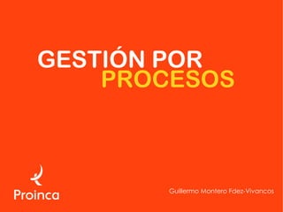 GESTIÓN POR
Guillermo Montero Fdez-Vivancos
PROCESOS
 