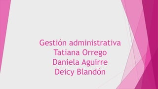 Gestión administrativa
Tatiana Orrego
Daniela Aguirre
Deicy Blandón
 