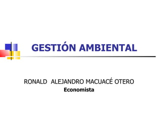 GESTIÓN AMBIENTAL RONALD  ALEJANDRO MACUACÉ OTERO Economista 