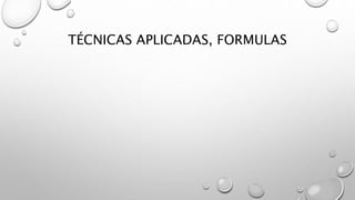 TÉCNICAS APLICADAS, FORMULAS
 