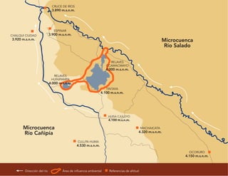 CRUCE DE RÍOS
                            3.890 m.s.n.m.




                              ESPINAR
CHALQUI CIUDAD             3.900 m.s.n.m.
3.920 m.s.n.m.                                                                                           Microcuenca
                                                                                                          Río Salado

                                                                   RELAVES
                                                                 CCAMACMAYO
                                                                 4.000 m.s.n.m.
                             RELAVES
                            HUINIPAMPA
                           4.000 m.s.n.m.
                                                                 TINTAYA
                                                              4.100 m.s.n.m.




                                                                  HUISA CJULUYO
                                                                  4.100 m.s.n.m.

      Microcuenca                                                                           MACHAICATA
      Río Cañipía                                                                       4.320 m.s.n.m.

                                             CULLPA HUMA
                                             4.530 m.s.n.m.
                                                                                                                   OCORURO
                                                                                                                 4.150 m.s.n.m.



       Dirección del río           Área de inﬂuencia ambiental     Referencias de altitud
 