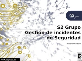 Análisis centros de Grupo
                                 S2
                  seguridad
                 Gestión de incidentes
                         de Seguridad
                                    Antonio Villalón




www.s2grupo.es
 