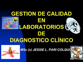 GESTION DE CALIDAD
        EN
   LABORATORIOS
        DE
DIAGNOSTICO CLÍNICO
   MSc (c) JESSIE L. PARI COLQUI
 
