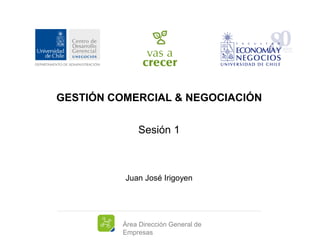 Área Dirección General de
Empresas
GESTIÓN COMERCIAL & NEGOCIACIÓN
Sesión 1
Juan José Irigoyen
 