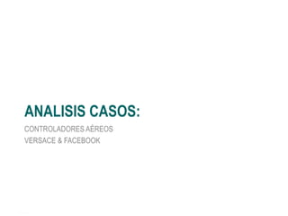 ANALISIS CASOS:
CONTROLADORES AÉREOS
VERSACE & FACEBOOK
 