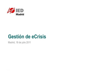 Gestión de eCrisis
Madrid, 18 de julio 2011
 