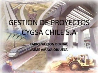 GESTIÓN DE PROYECTOS CYGSA CHILE S.A FABIO GARZON BERNAL JAIME AMAYA ORJUELA 