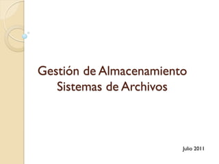 Gestión de Almacenamiento
   Sistemas de Archivos



                        Julio 2011
 