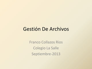 Gestión De Archivos
Franco Collazos Rios
Colegio La Salle
Septiembre-2013
 