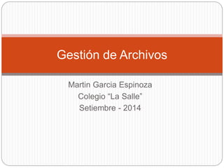 Martin Garcia Espinoza
Colegio “La Salle”
Setiembre - 2014
Gestión de Archivos
 