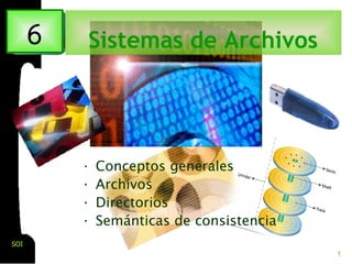 1
SOI
• Conceptos generales
• Archivos
• Directorios
• Semánticas de consistencia
6 Sistemas de Archivos
 