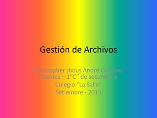 Gestión de Archivos
Christopher Jhous André Orellana
Fuentes – 1”C” de secundaria
Colegio “La Salle”
Setiembre - 2013
 