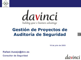 Gestión de Proyectos de
        Auditoría de Seguridad                 1


                         18 de julio de 2003



Rafael.Ausejo@dvc.es
Consultor de Seguridad
 