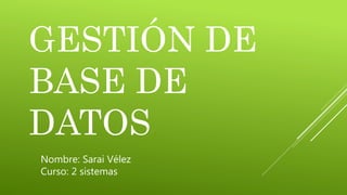 GESTIÓN DE
BASE DE
DATOS
Nombre: Sarai Vélez
Curso: 2 sistemas
 