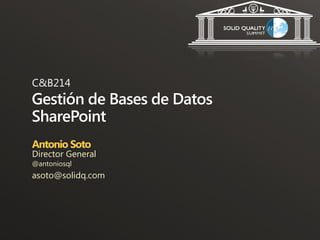 C&B214
Gestión de Bases de Datos
SharePoint
Antonio Soto
Director General
@antoniosql
asoto@solidq.com
 