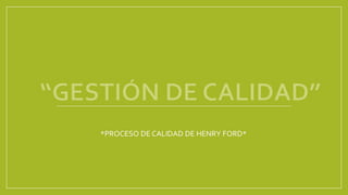 *PROCESO DE CALIDAD DE HENRY FORD* 
 
