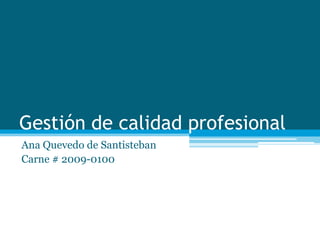 Gestión de calidad profesional Ana Quevedo de Santisteban Carne # 2009-0100 