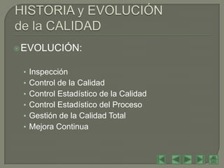  EVOLUCIÓN:


 • Inspección
 • Control de la Calidad
 • Control Estadístico de la Calidad
 • Control Estadístico del Proceso
 • Gestión de la Calidad Total
 • Mejora Continua
 