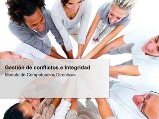 Módulo de Competencias Directivas
Gestión de conflictos e Integridad
 