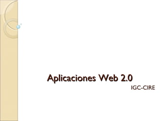 Aplicaciones Web 2.0  IGC-CIRE 