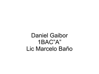 Daniel Gaibor
    1BAC”A”
Lic Marcelo Baño
 