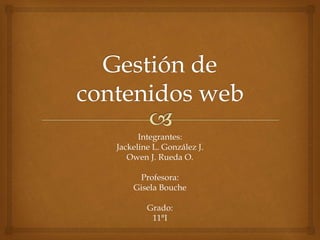 Integrantes:
Jackeline L. González J.
Owen J. Rueda O.
Profesora:
Gisela Bouche
Grado:
11°I
 
