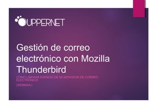 Gestión de correo
electrónico con Mozilla
Thunderbird
CÓMO LIBERAR ESPACIO DE MI SERVIDOR DE CORREO
ELECTRÓNICO
(WEBMAIL)
 