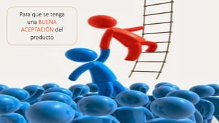 Para que se tenga
una BUENA
ACEPTACIÓN del
producto
 