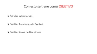 Brindar Información
Facilitar Funciones de Control
Facilitar toma de Decisiones
Con esto se tiene como OBJETIVO
 