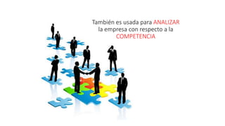 También es usada para ANALIZAR
la empresa con respecto a la
COMPETENCIA
 