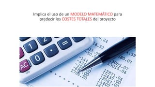 Implica el uso de un MODELO MATEMÁTICO para
predecir los COSTES TOTALES del proyecto
 