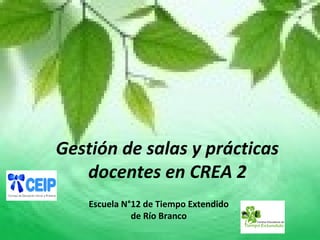 Gestión de salas y prácticas
docentes en CREA 2
Escuela N°12 de Tiempo Extendido
de Río Branco
 