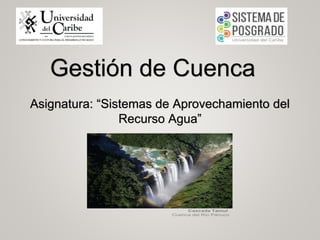 Gestión de Cuenca
Asignatura: “Sistemas de Aprovechamiento del
Recurso Agua”
 