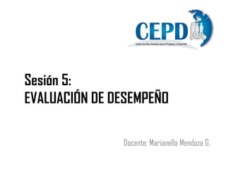 Sesión 5:
EVALUACIÓN DE DESEMPEÑO
Docente: Marianella Mendoza G.
 