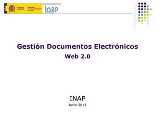 Gestión Documentos Electrónicos
Web 2.0
INAP
Junio 2011
 