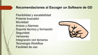Recomendaciones al Escoger un Software de GD
Flexibilidad y escalabilidad
Potente buscador
Movilidad
Avisos y Alarmas
Soporte técnico y formación
Seguridad
Versiones
Integración con terceros
Tecnología Workflow
Facilidad de uso
 