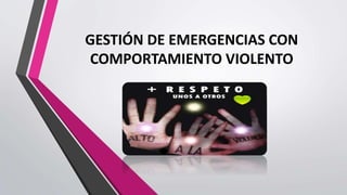GESTIÓN DE EMERGENCIAS CON
COMPORTAMIENTO VIOLENTO
 