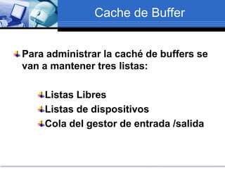 Cache de Buffer
Para administrar la caché de buffers se
van a mantener tres listas:
Listas Libres
Listas de dispositivos
Cola del gestor de entrada /salida
 