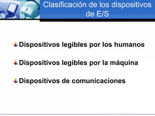 Clasificación de los dispositivos
de E/S
Dispositivos legibles por los humanos
Dispositivos legibles por la máquina
Dispositivos de comunicaciones
 