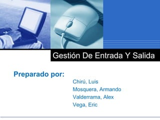 公司
徽标
Gestión De Entrada Y Salida
Preparado por:
Chirú, Luis
Mosquera, Armando
Valderrama, Alex
Vega, Eric
 