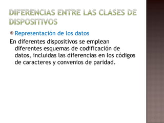 Representación de los datos En diferentes dispositivos se emplean diferentes esquemas de codificación de datos, incluidas las diferencias en los códigos de caracteres y convenios de paridad. 