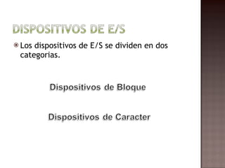 Los dispositivos de E/S se dividen en dos categorias. 